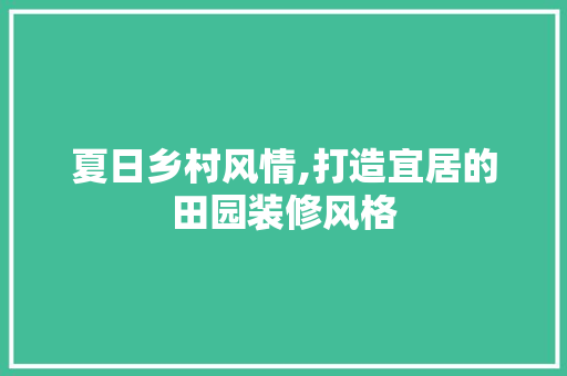 夏日乡村风情,打造宜居的田园装修风格 生态建筑设计