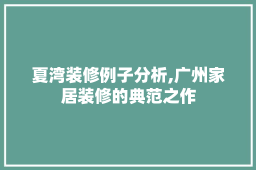 夏湾装修例子分析,广州家居装修的典范之作 材料设备