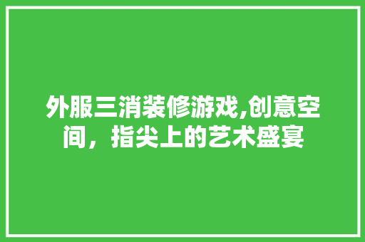 外服三消装修游戏,创意空间，指尖上的艺术盛宴 设计原则