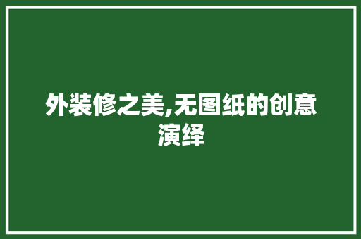 外装修之美,无图纸的创意演绎 知识问答