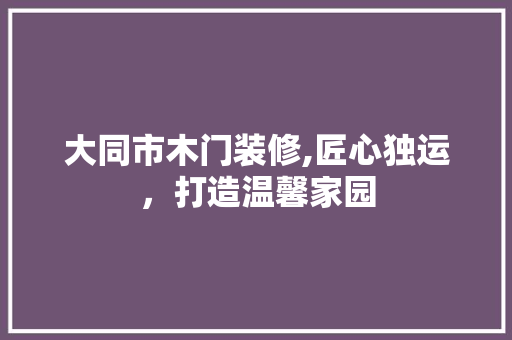 大同市木门装修,匠心独运，打造温馨家园 建筑法规
