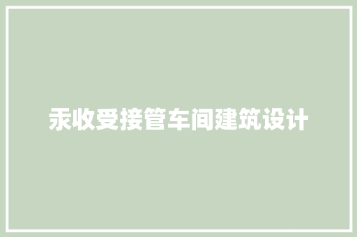 汞收受接管车间建筑设计 住宅建筑设计