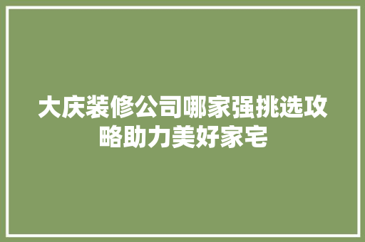 大庆装修公司哪家强挑选攻略助力美好家宅 住宅建筑设计
