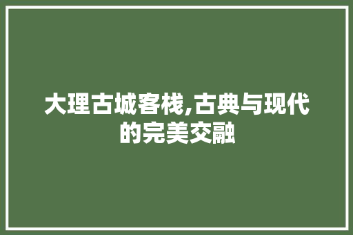 大理古城客栈,古典与现代的完美交融 材料设备