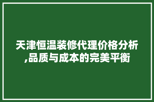 天津恒温装修代理价格分析,品质与成本的完美平衡 建筑法规