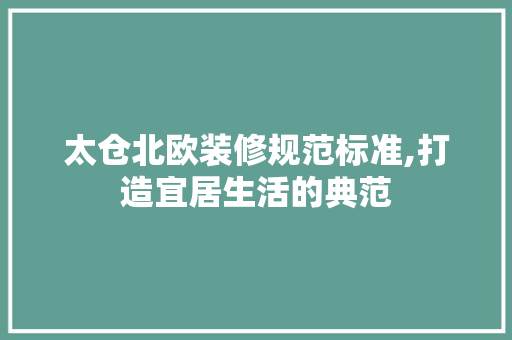 太仓北欧装修规范标准,打造宜居生活的典范 住宅建筑设计