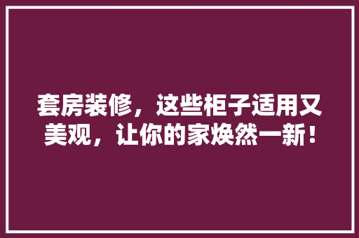 套房装修，这些柜子适用又美观，让你的家焕然一新！ 常见问题