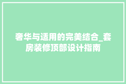奢华与适用的完美结合_套房装修顶部设计指南 住宅建筑设计