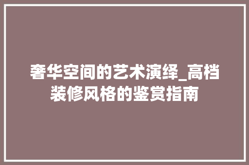 奢华空间的艺术演绎_高档装修风格的鉴赏指南 设计原则
