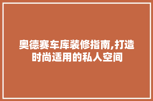 奥德赛车库装修指南,打造时尚适用的私人空间 施工管理