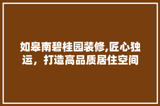 如皋南碧桂园装修,匠心独运，打造高品质居住空间 常用建材