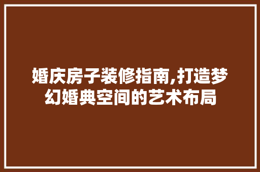婚庆房子装修指南,打造梦幻婚典空间的艺术布局 材料设备