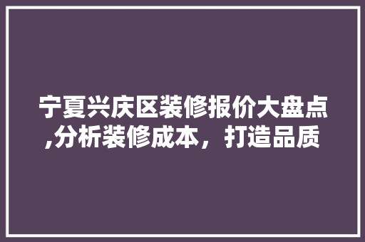 宁夏兴庆区装修报价大盘点,分析装修成本，打造品质家居生活 新型材料