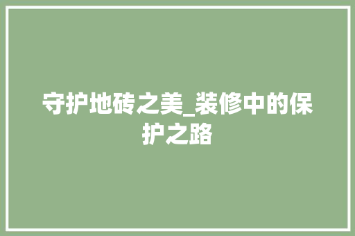 守护地砖之美_装修中的保护之路 住宅建筑设计