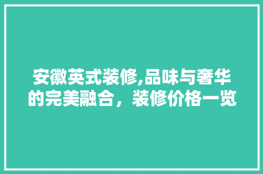 安徽英式装修,品味与奢华的完美融合，装修价格一览无余 建筑设计