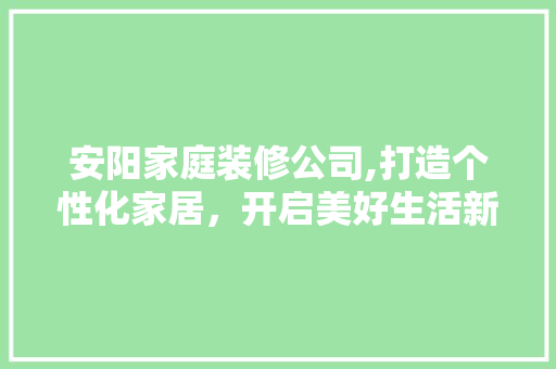 安阳家庭装修公司,打造个性化家居，开启美好生活新篇章 公共建筑设计