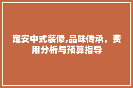 定安中式装修,品味传承，费用分析与预算指导 常见问题