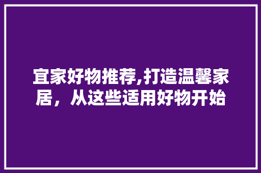 宜家好物推荐,打造温馨家居，从这些适用好物开始 建筑法规