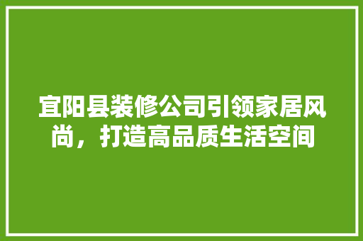 宜阳县装修公司引领家居风尚，打造高品质生活空间 常用建材
