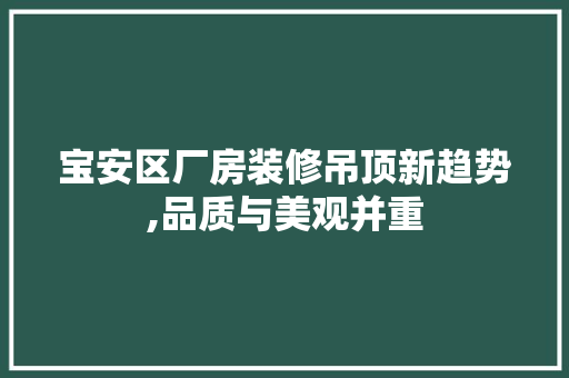 宝安区厂房装修吊顶新趋势,品质与美观并重 工艺流程