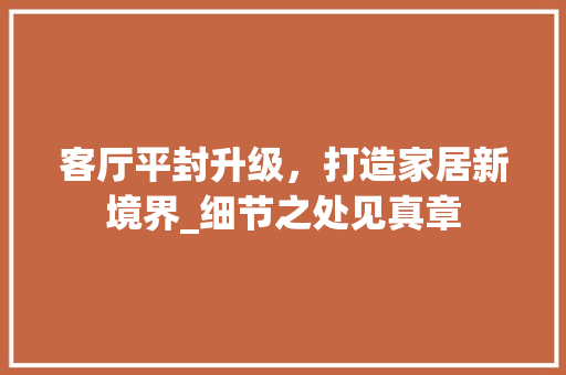 客厅平封升级，打造家居新境界_细节之处见真章 材料设备