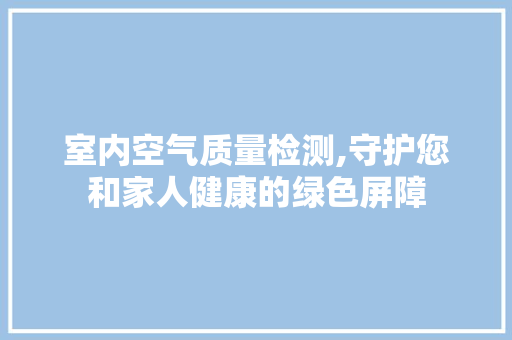 室内空气质量检测,守护您和家人健康的绿色屏障 公共建筑设计