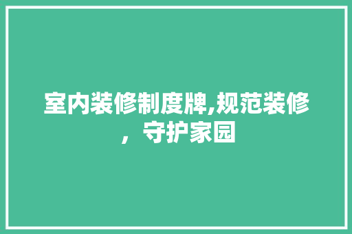 室内装修制度牌,规范装修，守护家园 住宅建筑设计