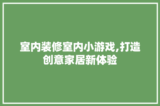 室内装修室内小游戏,打造创意家居新体验 住宅建筑设计