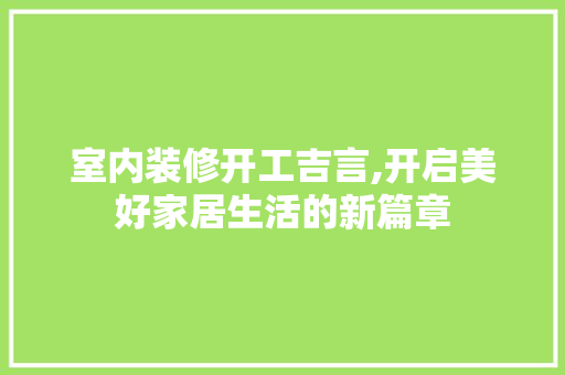 室内装修开工吉言,开启美好家居生活的新篇章 施工管理
