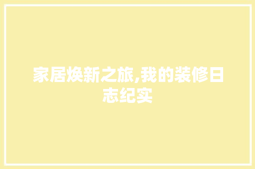 家居焕新之旅,我的装修日志纪实 施工管理