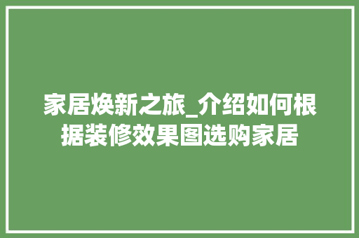 家居焕新之旅_介绍如何根据装修效果图选购家居 常用建材