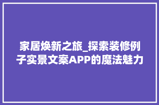 家居焕新之旅_探索装修例子实景文案APP的魔法魅力 工艺流程