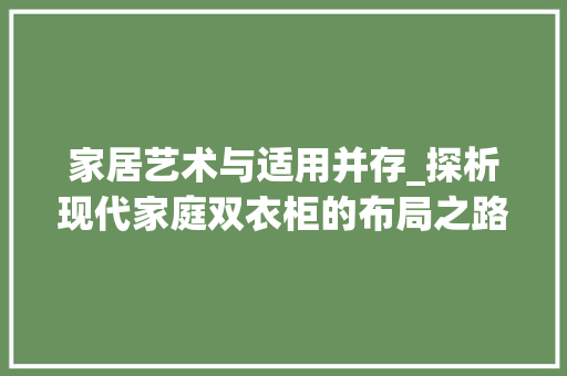 家居艺术与适用并存_探析现代家庭双衣柜的布局之路 常见问题
