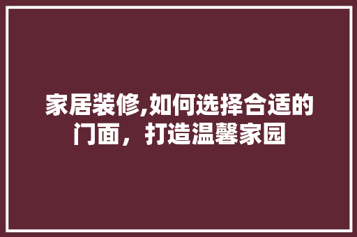 家居装修,如何选择合适的门面，打造温馨家园