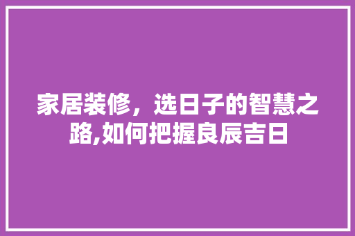 家居装修，选日子的智慧之路,如何把握良辰吉日 公共建筑设计