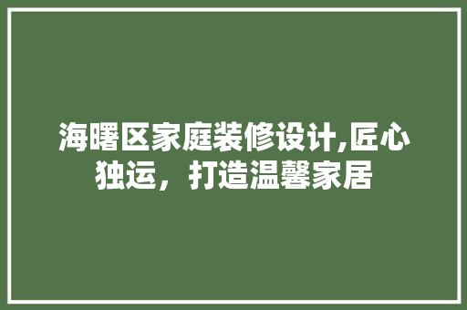 海曙区家庭装修设计,匠心独运，打造温馨家居