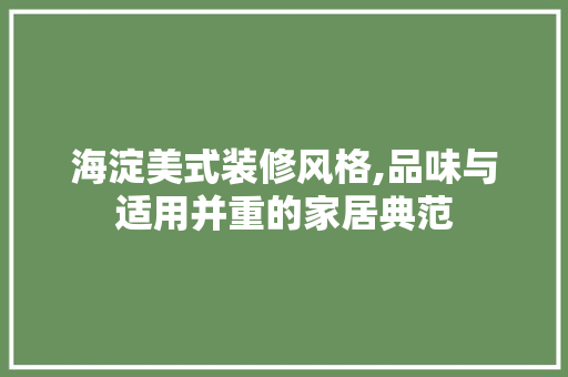 海淀美式装修风格,品味与适用并重的家居典范 施工管理