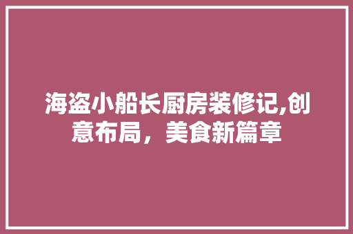 海盗小船长厨房装修记,创意布局，美食新篇章 知识问答