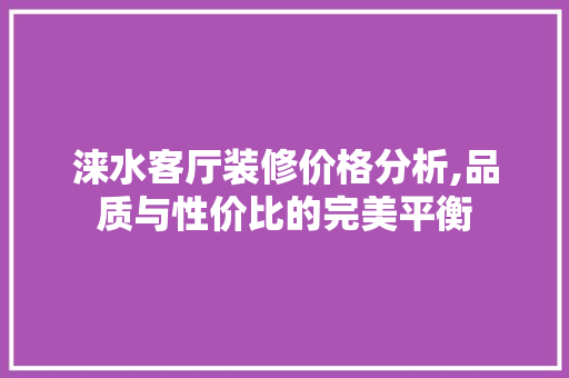 涞水客厅装修价格分析,品质与性价比的完美平衡