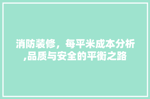 消防装修，每平米成本分析,品质与安全的平衡之路 材料设备