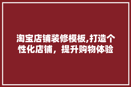淘宝店铺装修模板,打造个性化店铺，提升购物体验