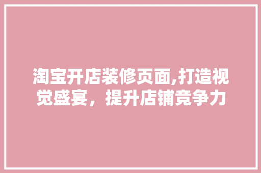 淘宝开店装修页面,打造视觉盛宴，提升店铺竞争力 常用设备