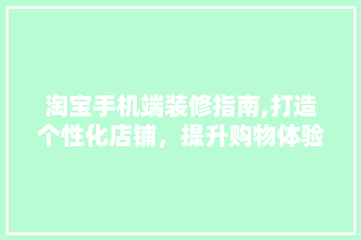 淘宝手机端装修指南,打造个性化店铺，提升购物体验 施工工艺