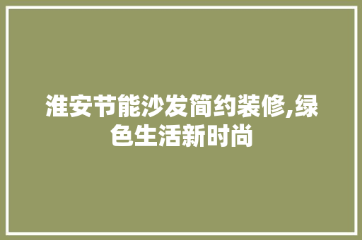 淮安节能沙发简约装修,绿色生活新时尚 施工技术
