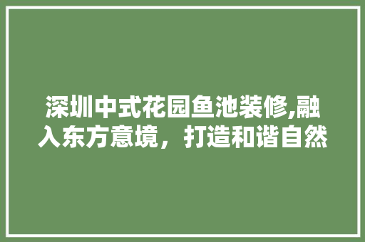 深圳中式花园鱼池装修,融入东方意境，打造和谐自然景观 材料设备
