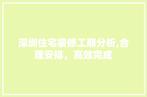 深圳住宅装修工期分析,合理安排，高效完成 住宅建筑设计