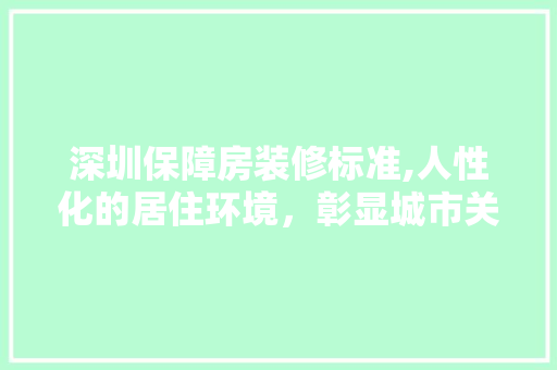 深圳保障房装修标准,人性化的居住环境，彰显城市关怀 生态建筑设计