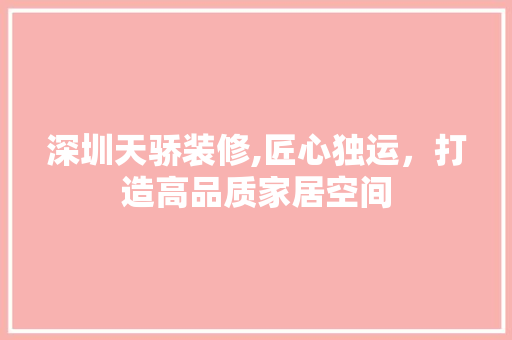 深圳天骄装修,匠心独运，打造高品质家居空间 新型材料