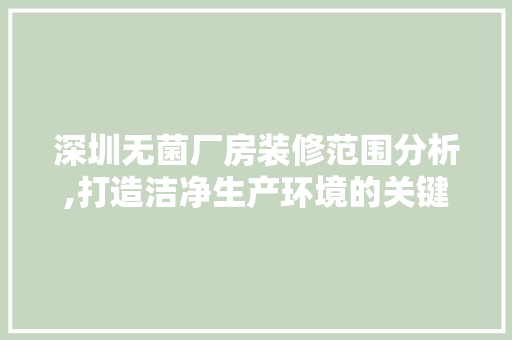 深圳无菌厂房装修范围分析,打造洁净生产环境的关键因素 工艺流程