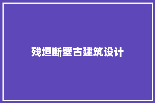 残垣断壁古建筑设计 工艺流程